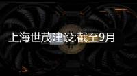 上海世茂建設:截至9月底逾期有息債務約498億元