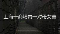 上海一商場內一對母女莫名被打，當事人：事發前無任何接觸
