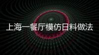上海一餐廳模仿日料做法 價(jià)格虛高菜品分量少被質(zhì)疑宰客