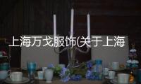 上海萬戈服飾(關(guān)于上海萬戈服飾簡述)