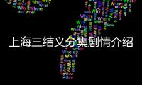 上海三結(jié)義分集劇情介紹