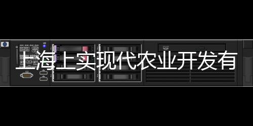上海上實(shí)現(xiàn)代農(nóng)業(yè)開(kāi)發(fā)有限公司(關(guān)于上海上實(shí)現(xiàn)代農(nóng)業(yè)開(kāi)發(fā)有限公司簡(jiǎn)述)
