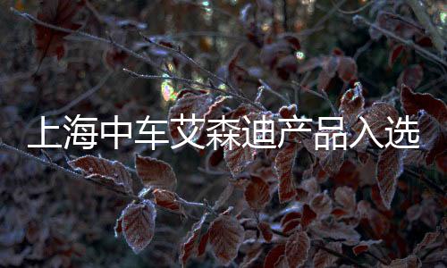 上海中車艾森迪產(chǎn)品入選2025年度船舶工業(yè)“強鏈品牌”