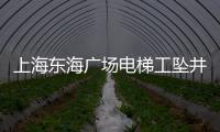 上海東海廣場電梯工墜井身亡 渾身骨頭斷裂令人不解