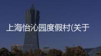 上海怡沁園度假村(關(guān)于上海怡沁園度假村簡(jiǎn)述)