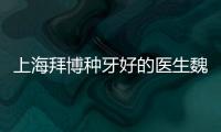 上海拜博種牙好的醫生魏兵到南昌拜博坐診了(種牙價格2980+)