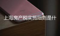上海房產稅實施細則是什么（上海房產稅實施細則）
