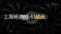 上海楊浦65.41億元掛牌1宗商辦綜合用地 出讓面積約5萬㎡