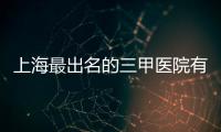上海最出名的三甲醫院有哪些？