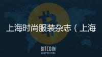 上海時尚服裝雜志（上海時尚服飾）