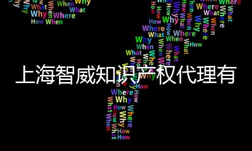 上海智威知識產權代理有限公司(關于上海智威知識產權代理有限公司簡述)