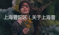 上海普陀區（關于上海普陀區的基本情況說明介紹）