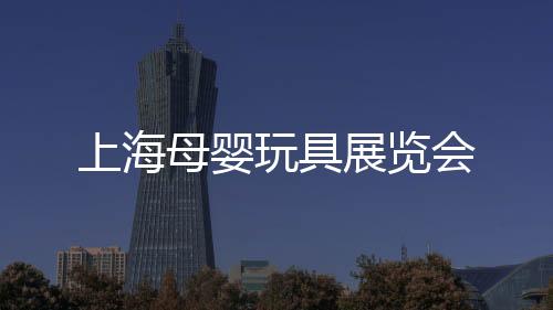 上海母嬰玩具展覽會
