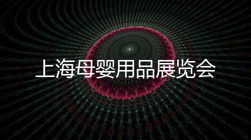 上海母嬰用品展覽會