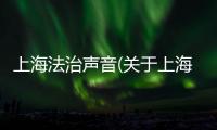 上海法治聲音(關(guān)于上海法治聲音簡述)