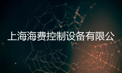 上海海費(fèi)控制設(shè)備有限公司(關(guān)于上海海費(fèi)控制設(shè)備有限公司簡述)