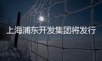 上海浦東開發集團將發行10億元公司債 票面利率3.30%