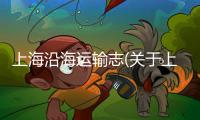 上海沿海運(yùn)輸志(關(guān)于上海沿海運(yùn)輸志簡述)