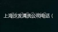 上海沙發清洗公司電話（上海沙發清洗公司）