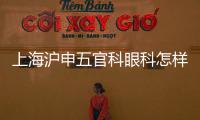 上海滬申五官科眼科怎樣?資質(zhì)正規(guī),ok鏡/配鏡/白內(nèi)障/干眼是強項,收費不貴