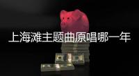 上海灘主題曲原唱哪一年（上海灘主題曲原唱）