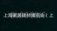 上海家居建材博覽會(huì)（上海家居）