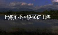 上海實業(yè)控股46億出售北外灘地塊90%股權及相關債權予友邦人壽