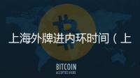 上海外牌進內環時間（上海外牌）