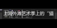 上海外灘藝術季上的“貓街”火了 藝術如何“擦亮”每個人的時間？