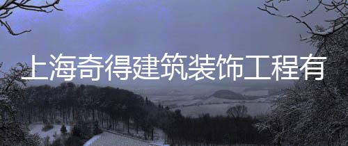 上海奇得建筑裝飾工程有限公司(關于上海奇得建筑裝飾工程有限公司簡述)
