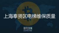 上海奉賢區電梯維保質量怎么樣？抽查結果來了