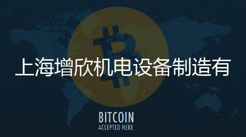 上海增欣機電設備制造有限公司(關于上海增欣機電設備制造有限公司簡述)