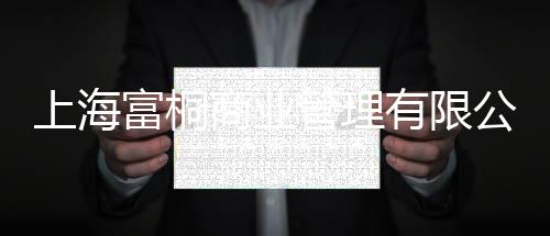 上海富桐商業管理有限公司(關于上海富桐商業管理有限公司簡述)