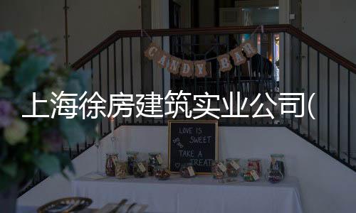 上海徐房建筑實(shí)業(yè)公司(關(guān)于上海徐房建筑實(shí)業(yè)公司簡(jiǎn)述)
