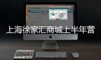 上海徐家匯商城上半年?duì)I業(yè)收入為2.08億元 同比減少33.06%