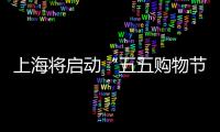 上海將啟動“五五購物節” 阿里：活動期間幫消費者節省20億