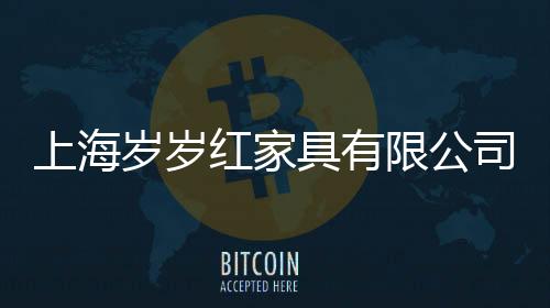 上海歲歲紅家具有限公司(關于上海歲歲紅家具有限公司簡述)