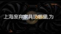 上海廢棄家具扔哪里,為大件家具找到“回家的路”