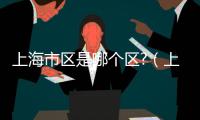 上海市區是哪個區?（上海市區是哪個區）