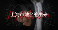 上海市地名的由來