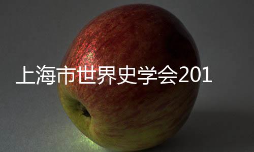 上海市世界史學會2018年學術年會在復旦大學舉辦