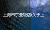 上海市東亞飯店(關(guān)于上海市東亞飯店簡(jiǎn)述)
