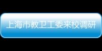 上海市教衛(wèi)工委來校調(diào)研