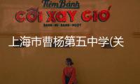 上海市曹楊第五中學(關于上海市曹楊第五中學簡述)