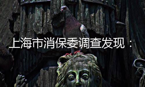 上海市消保委調查發現：超三成網絡平臺預定價高于門市價