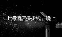 上海酒店多少錢一晚上