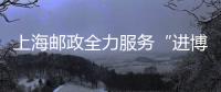 上海郵政全力服務“進博會”