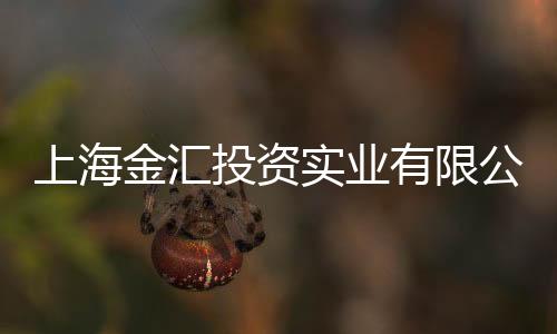上海金匯投資實業有限公司(關于上海金匯投資實業有限公司簡述)