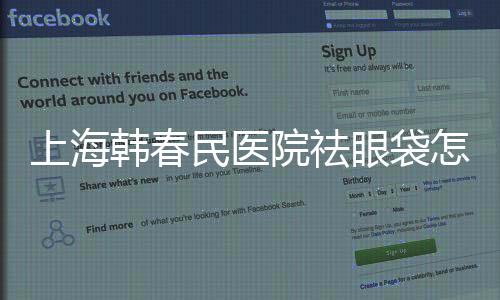 上海韓春民醫(yī)院祛眼袋怎么樣