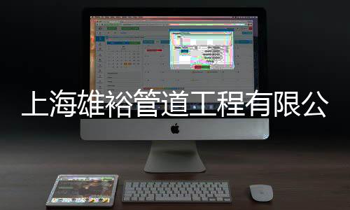 上海雄裕管道工程有限公司(關(guān)于上海雄裕管道工程有限公司簡(jiǎn)述)